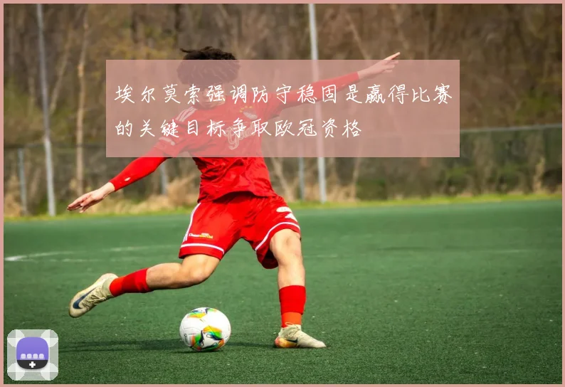 埃尔莫索强调防守稳固是赢得比赛的关键目标争取欧冠资格