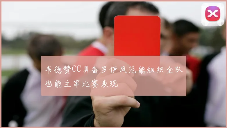 韦德赞CC具备罗伊风范能组织全队也能主宰比赛表现