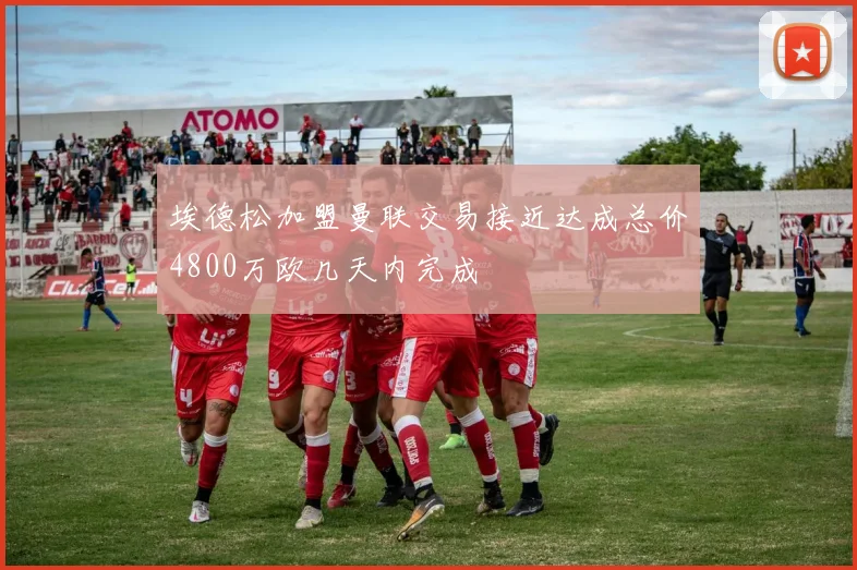埃德松加盟曼联交易接近达成总价4800万欧几天内完成
