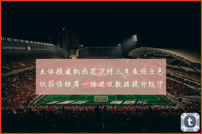 米体报道凯西在沙特三年表现出色仅因伤缺席一场进攻数据提升防守工作有所减少