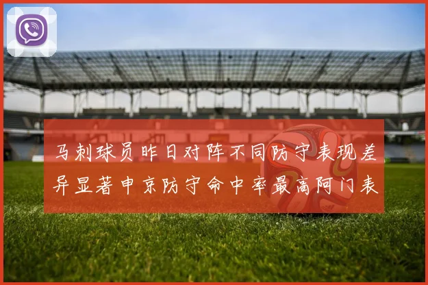 马刺球员昨日对阵不同防守表现差异显著申京防守命中率最高阿门表现低迷