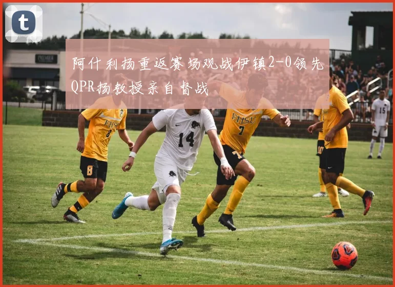 阿什利扬重返赛场观战伊镇2-0领先QPR扬教授亲自督战