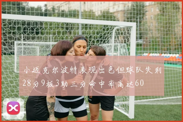 小迈克尔波特表现出色但球队失利28分9板3助三分命中率高达60