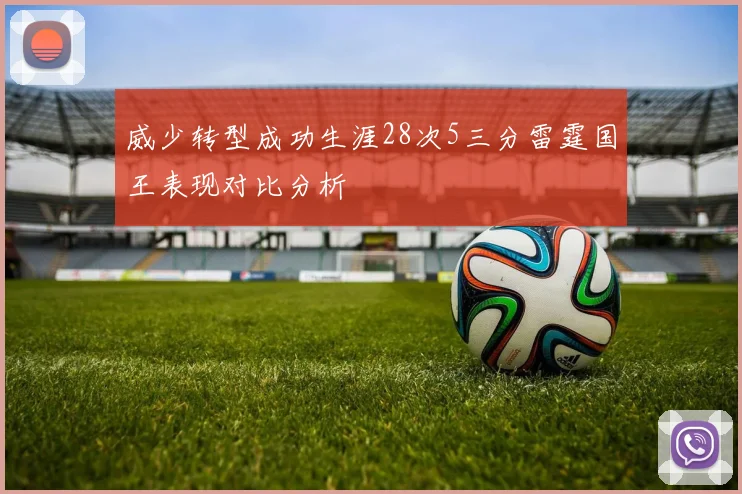 威少转型成功生涯28次5三分雷霆国王表现对比分析