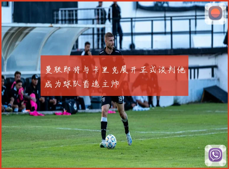 曼联即将与卡里克展开正式谈判他成为球队首选主帅